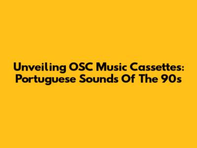 Unveiling OSC Music Cassettes: Portuguese Sounds Of The 90s