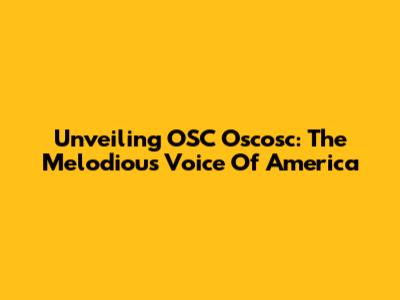 Unveiling OSC Oscosc: The Melodious Voice Of America