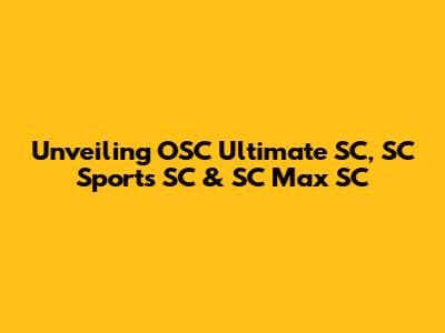 Unveiling OSC Ultimate SC, SC Sports SC & SC Max SC