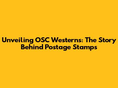 Unveiling OSC Westerns: The Story Behind Postage Stamps