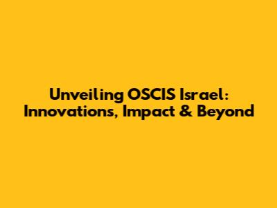 Unveiling OSCIS Israel: Innovations, Impact & Beyond