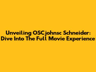 Unveiling OSCjohnsc Schneider: Dive Into The Full Movie Experience