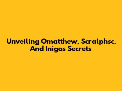 Unveiling Omatthew, Scralphsc, And Inigo's Secrets