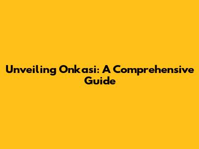 Unveiling Onkasi: A Comprehensive Guide