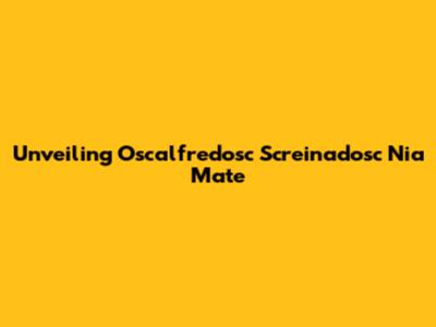 Unveiling Oscalfredosc Screinadosc Nia Mate