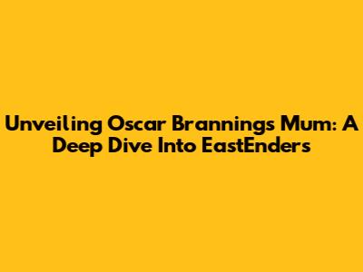 Unveiling Oscar Branning's Mum: A Deep Dive Into EastEnders