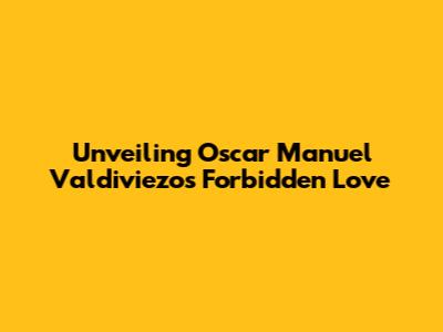 Unveiling Oscar Manuel Valdiviezo's Forbidden Love