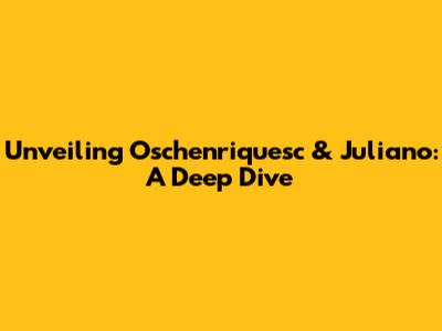 Unveiling Oschenriquesc & Juliano: A Deep Dive