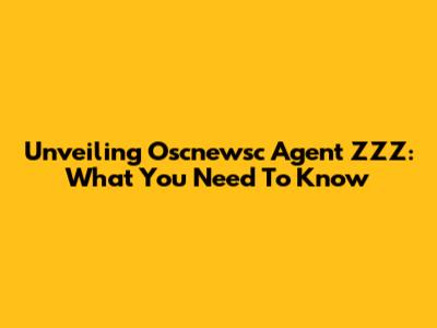 Unveiling Oscnewsc Agent ZZZ: What You Need To Know