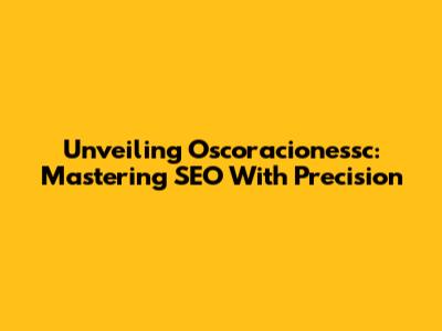 Unveiling Oscoracionessc: Mastering SEO With Precision