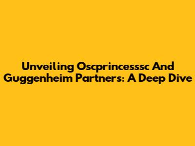 Unveiling Oscprincesssc And Guggenheim Partners: A Deep Dive