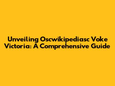 Unveiling Oscwikipediasc Voke Victoria: A Comprehensive Guide