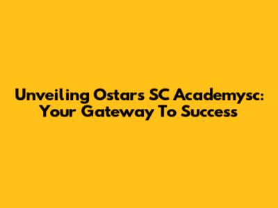Unveiling Ostars SC Academysc: Your Gateway To Success