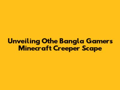 Unveiling Othe Bangla Gamer's Minecraft Creeper Scape