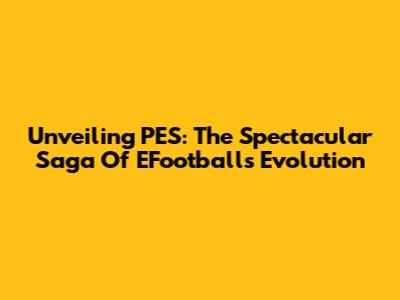 Unveiling PES: The Spectacular Saga Of EFootball's Evolution