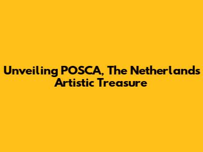Unveiling POSCA, The Netherlands' Artistic Treasure