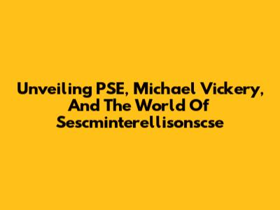 Unveiling PSE, Michael Vickery, And The World Of Sescminterellisonscse