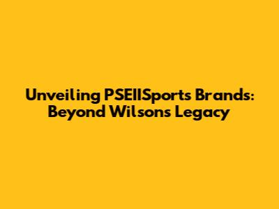 Unveiling PSEIISports Brands: Beyond Wilson's Legacy