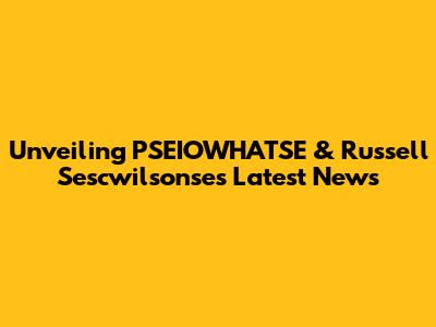 Unveiling PSEIOWHATSE & Russell Sescwilsonse's Latest News