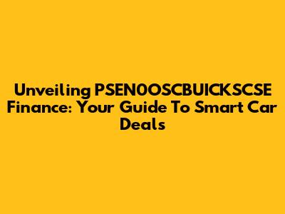 Unveiling PSEN0OSCBUICKSCSE Finance: Your Guide To Smart Car Deals