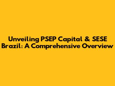 Unveiling PSEP Capital & SESE Brazil: A Comprehensive Overview