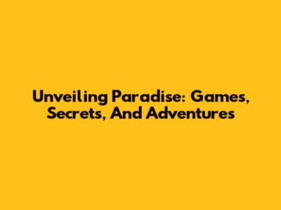 Unveiling Paradise: Games, Secrets, And Adventures