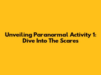 Unveiling Paranormal Activity 1: Dive Into The Scares