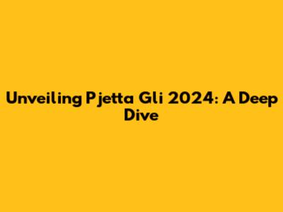 Unveiling Pjetta Gli 2024: A Deep Dive