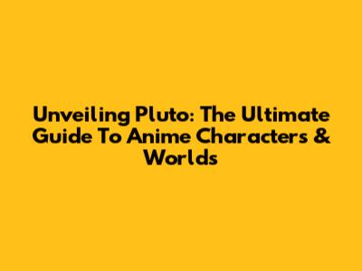 Unveiling Pluto: The Ultimate Guide To Anime Characters & Worlds