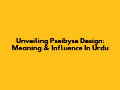 Unveiling Pseibyse Design: Meaning & Influence In Urdu