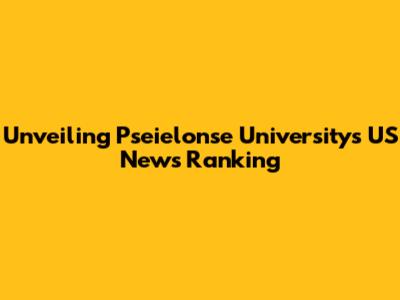 Unveiling Pseielonse University's US News Ranking