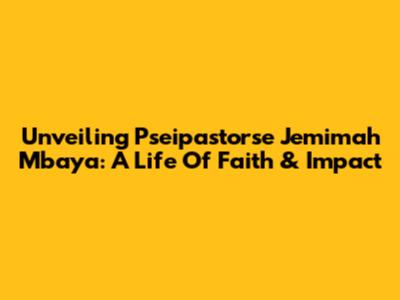 Unveiling Pseipastorse Jemimah Mbaya: A Life Of Faith & Impact