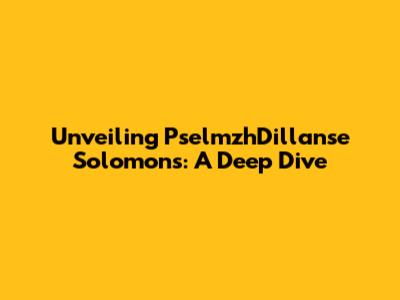 Unveiling PselmzhDillanse Solomons: A Deep Dive