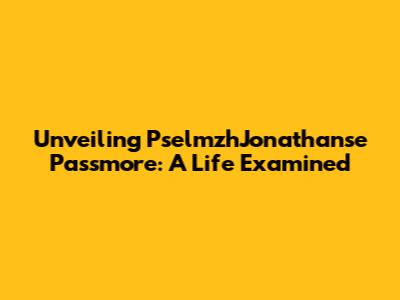 Unveiling PselmzhJonathanse Passmore: A Life Examined