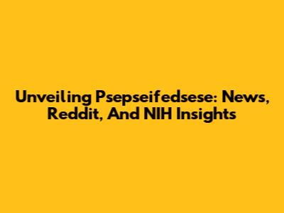 Unveiling Psepseifedsese: News, Reddit, And NIH Insights