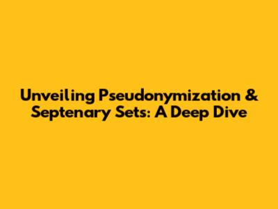Unveiling Pseudonymization & Septenary Sets: A Deep Dive