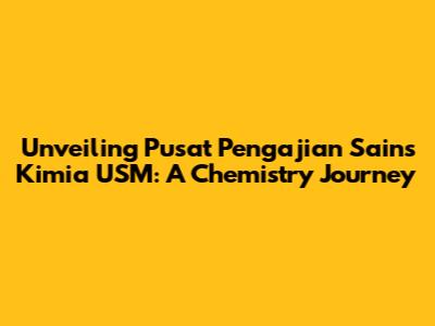 Unveiling Pusat Pengajian Sains Kimia USM: A Chemistry Journey
