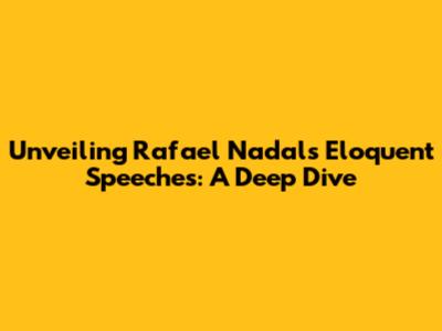 Unveiling Rafael Nadal's Eloquent Speeches: A Deep Dive