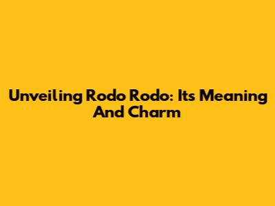 Unveiling Rodo Rodo: Its Meaning And Charm
