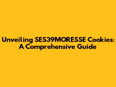 Unveiling SES39MORESSE Cookies: A Comprehensive Guide