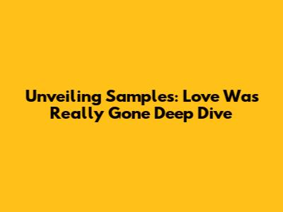 Unveiling Samples: 'Love Was Really Gone' Deep Dive