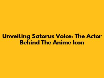 Unveiling Satoru's Voice: The Actor Behind The Anime Icon