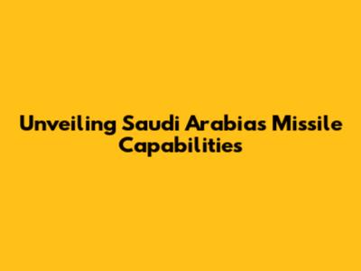 Unveiling Saudi Arabia's Missile Capabilities