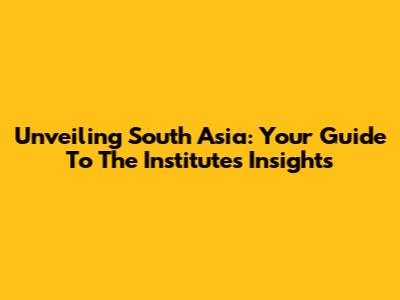 Unveiling South Asia: Your Guide To The Institute's Insights