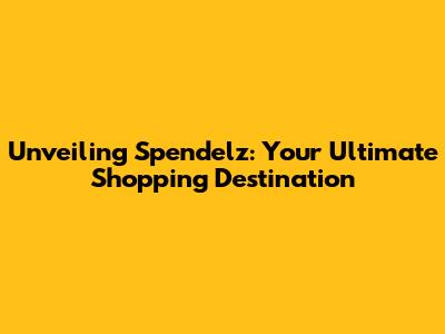 Unveiling Spendelz: Your Ultimate Shopping Destination