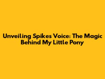 Unveiling Spike's Voice: The Magic Behind My Little Pony