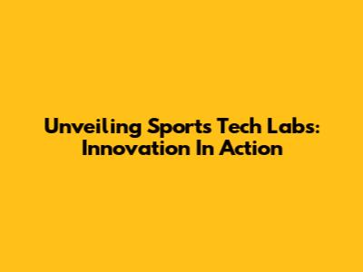 Unveiling Sports Tech Labs: Innovation In Action