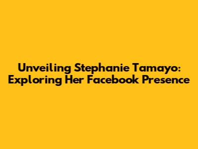 Unveiling Stephanie Tamayo: Exploring Her Facebook Presence