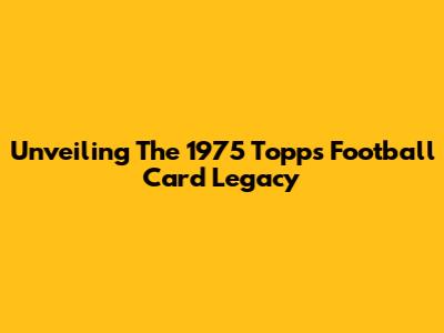 Unveiling The 1975 Topps Football Card Legacy