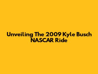 Unveiling The 2009 Kyle Busch NASCAR Ride